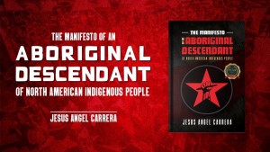 The Manifesto of an Aboriginal Descendant of North American Indigenous People by Jesus Angel Carrera