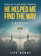 When My Plans Were Crushed, He Helped Me Find The Way: A Workbook
