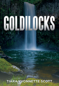 GOLDILOCKS by <mark>Tiara Yvonnette Scott</mark>