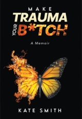 Make Trauma Your B*TCH - A Memoir