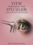 VIEW THROUGH THE SPECULUM : A NURSE'S THIRTY-SEVEN YEAR OB-GYN CAREER