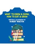 What to Know & Show, How to Eat & Grow by <mark>Robert Walton</mark>