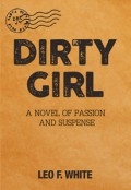 DIRTY GIRL : A Novel of Passion and Suspense by <mark>Leo F. White</mark>