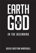Earth to God - In The Beginning by <mark>David Bastian Marshall</mark>