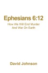 Ephesians 6:12 How We Will End Murder And War On Earth
