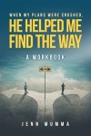 When My Plans Were Crushed, He Helped Me Find The Way: A Workbook