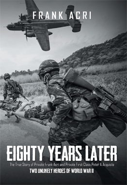 Eighty Years Later: The True Story of Private Frank Acri and Private First Class Peter A Acquisto--Two Unlikely Heroes of World War II