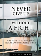 Never Give Up Without a Fight: One Man's Battle to Survive Leukemia and the Music Business