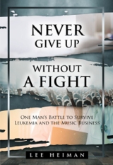 Never Give Up Without a Fight: One Man's Battle to Survive Leukemia and the Music Business