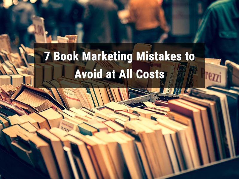 7 Book Marketing Mistakes to Avoid at All Costs