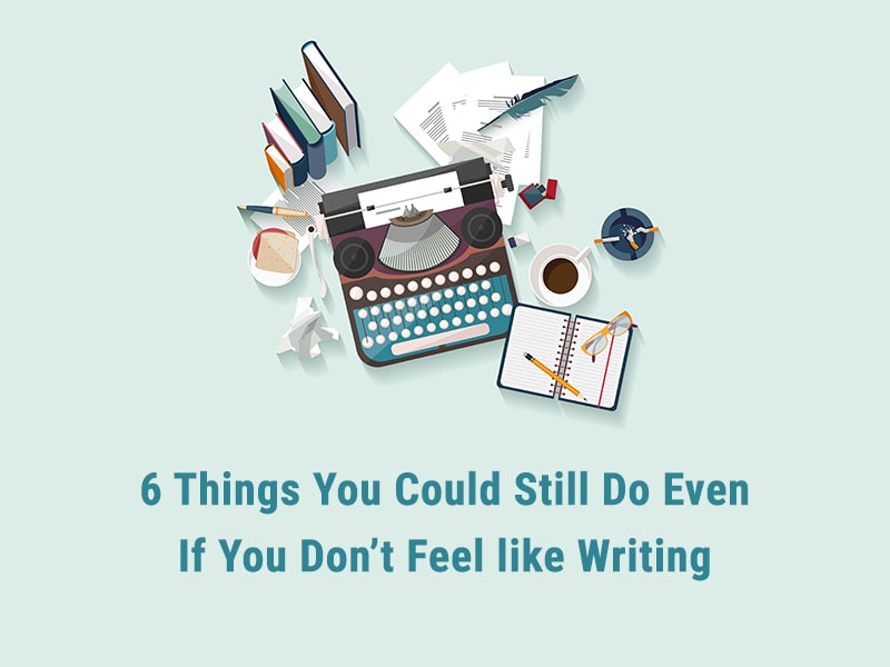6 Things You Could Still Do Even If You Don’t Feel like Writing