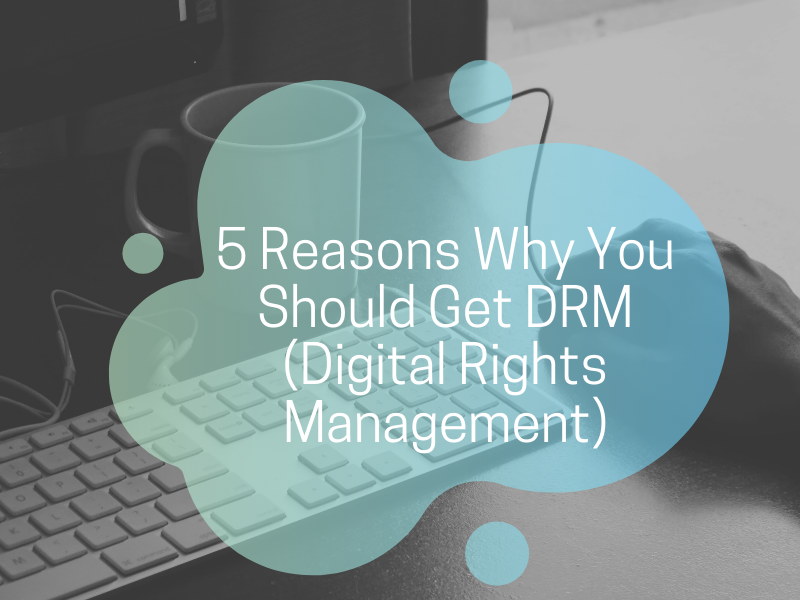 5 Reasons Why You Should Get DRM (Digital Rights Management)