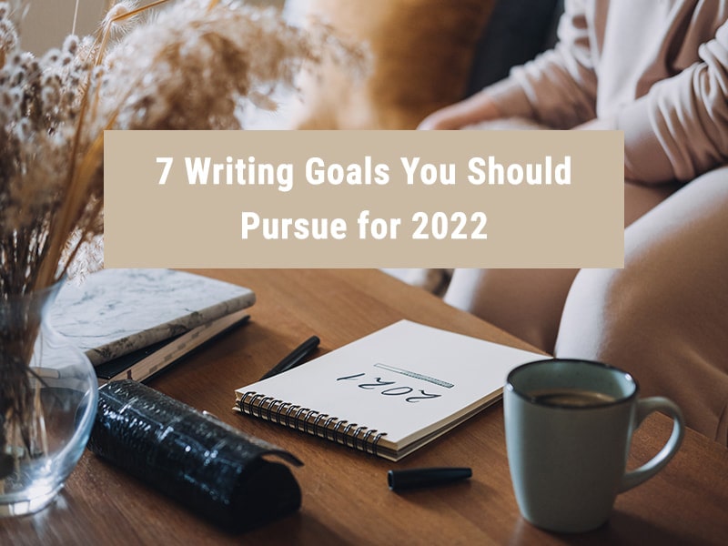 7 Writing Goals You Should Pursue for 2022